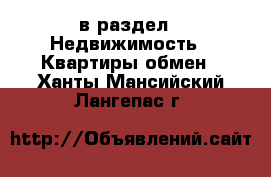  в раздел : Недвижимость » Квартиры обмен . Ханты-Мансийский,Лангепас г.